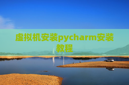 虚拟机安装pycharm安装教程
